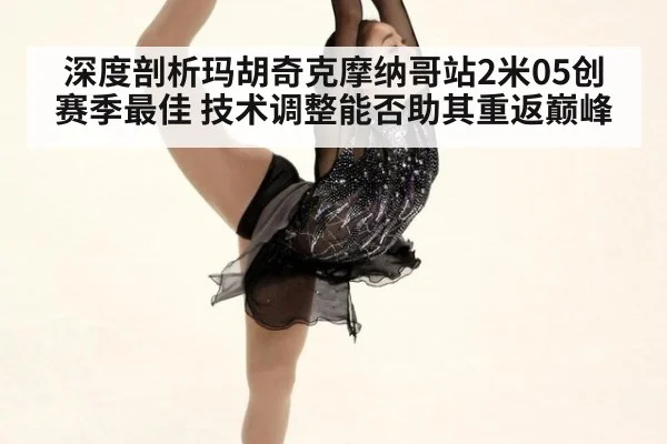深度剖析玛胡奇克摩纳哥站2米05创赛季最佳 技术调整能否助其重返巅峰