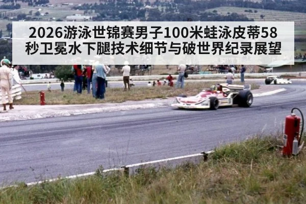 2026游泳世锦赛男子100米蛙泳皮蒂58秒卫冕水下腿技术细节与破世界纪录展望