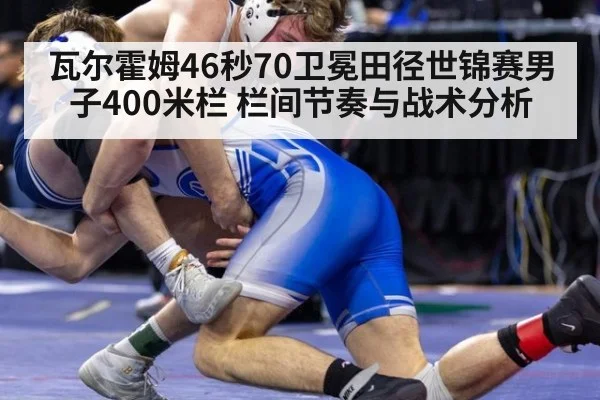 瓦尔霍姆46秒70卫冕田径世锦赛男子400米栏 栏间节奏与战术分析