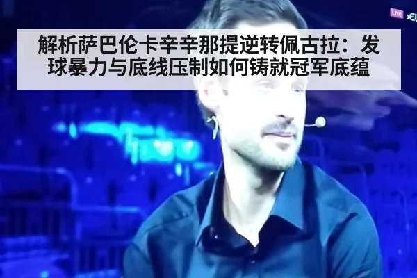 解析萨巴伦卡辛辛那提逆转佩古拉:发球暴力与底线压制如何铸就冠军底蕴
