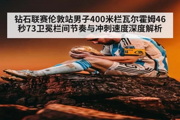 钻石联赛伦敦站男子400米栏瓦尔霍姆46秒73卫冕栏间节奏与冲刺速度深度解析