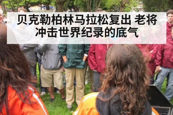 贝克勒柏林马拉松复出 老将冲击世界纪录的底气